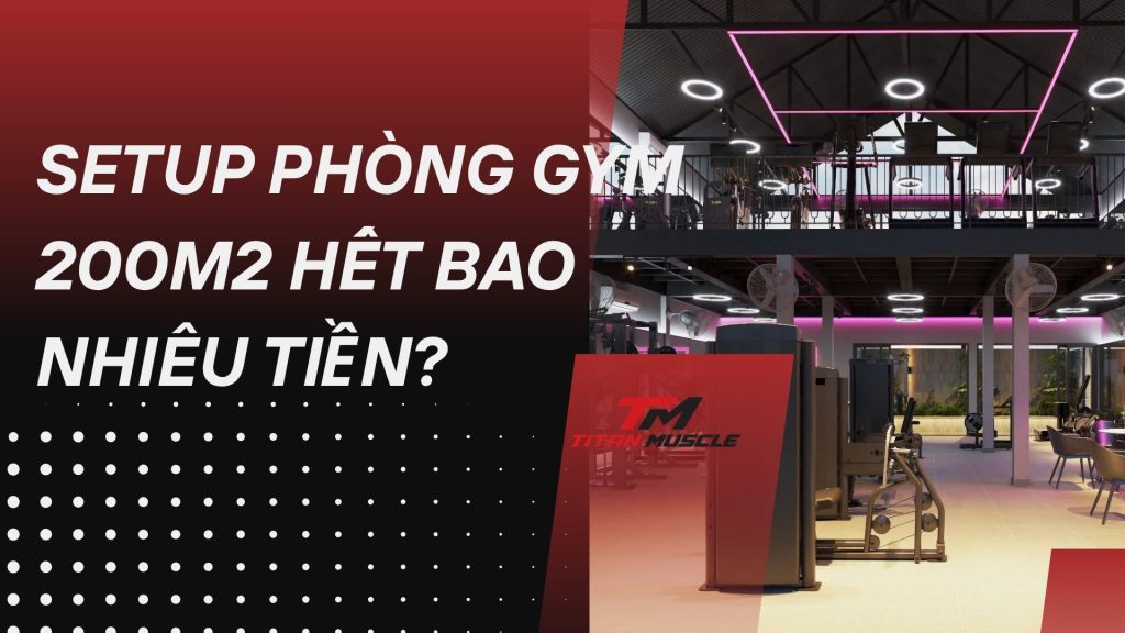 Setup Phòng Gym 200m2 Hết Bao Nhiêu Tiền?